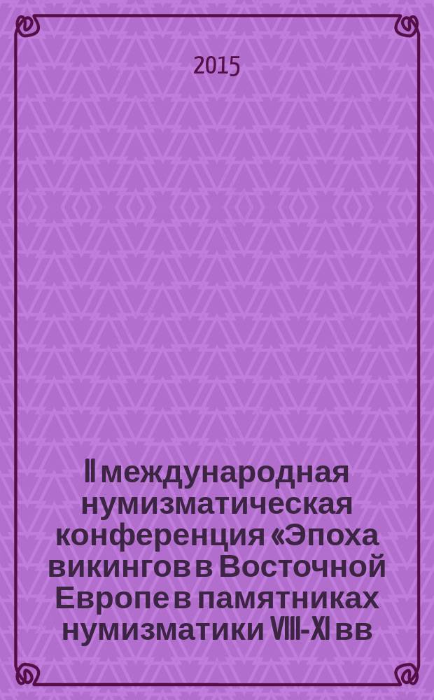 II международная нумизматическая конференция «Эпоха викингов в Восточной Европе в памятниках нумизматики VIII-XI вв.», Санкт-Петербург, Старая Ладога, 3-5 апреля 2015 года = II The International Numismatic Conference "The Viking Era in Eastern Europe and Numismatic Objects of the 8th-11th Centuries", Saint-Petersburg, Staraya Ladoga, 3-5 april 2015 : материалы докладов и сообщений