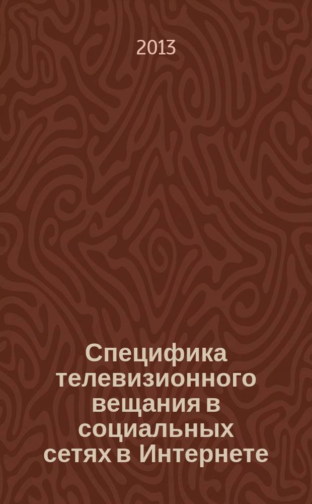 Специфика телевизионного вещания в социальных сетях в Интернете : автореферат диссертации на соискание ученой степени кандидата филологических наук : специальность 10.01.10 <Журналистика>