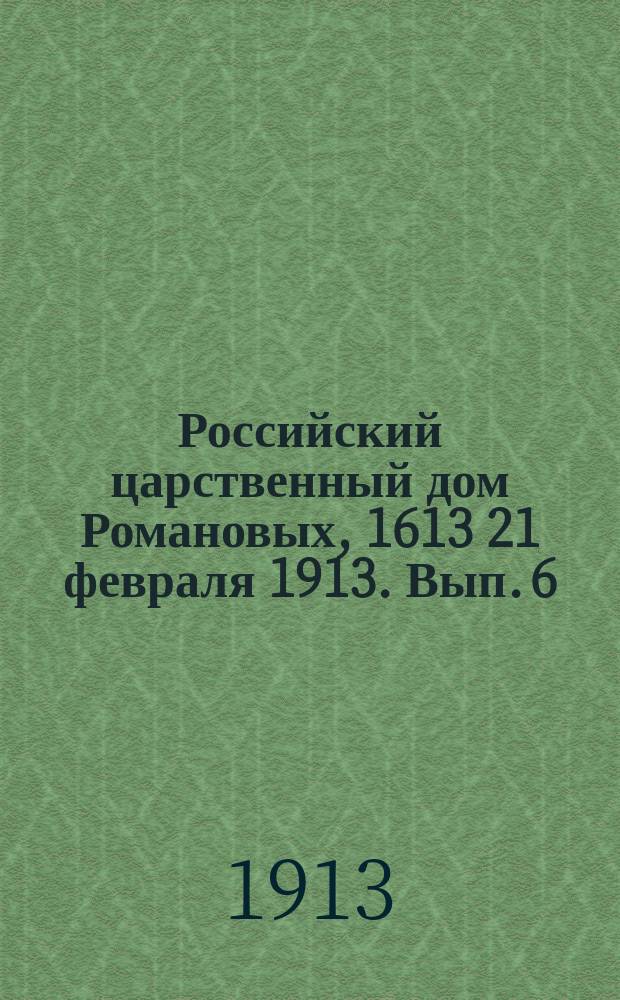 Российский царственный дом Романовых, 1613 21 февраля 1913. [Вып. 6]