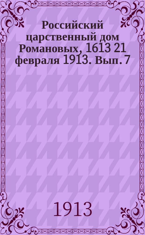 Российский царственный дом Романовых, 1613 21 февраля 1913. [Вып. 7]