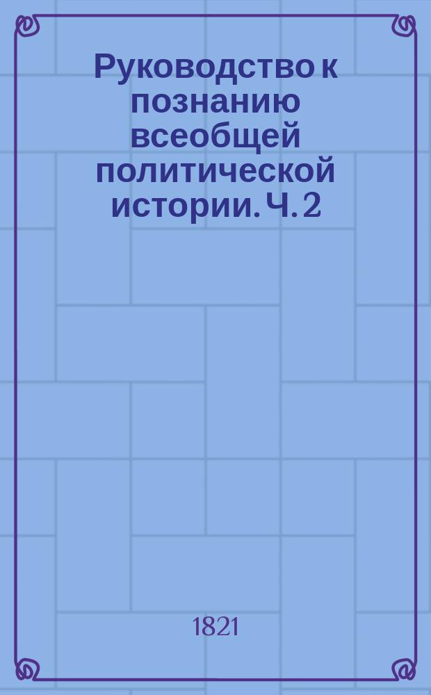 Руководство к познанию всеобщей политической истории. Ч. 2 : История средних веков