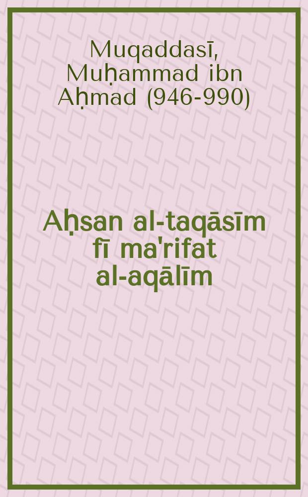 Aḥsan al-taqāsīm fī ma'rifat al-aqālīm = Descriptio imperii Moslemici = Лучшее наставление знаний о регионах