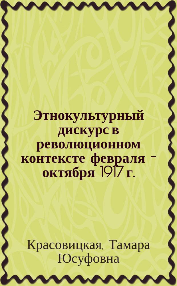 Этнокультурный дискурс в революционном контексте февраля - октября 1917 г. : стратегии, структуры, персонажи