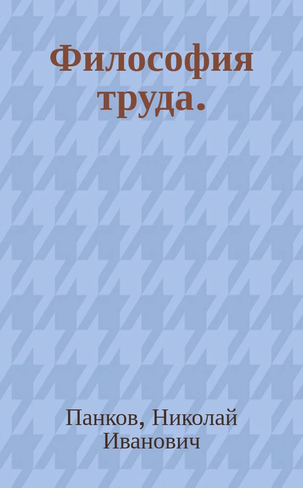 Философия труда. : проблемы личностного фактора на основе воспроизводства рабочей силы в развитии способов производства и труда