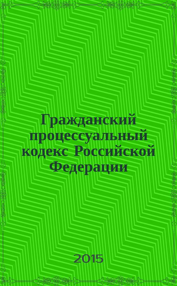 Гражданский процессуальный кодекс Российской Федерации : ГПК : от 14 ноября 2002 года № 138-Ф3 : принят Государственной Думой 23 октября 2002 года : одобрен Советом Федерации 30 октября 2002 года : (в ред Федеральных законов от 30.06.2003 № 86-Ф3 ... от 06.04.2015 № 82-Ф3, с изм., внесенными Федеральным законом от 08.03.2015 № 23-Ф3) : текст с изменениями и дополнениями на 10 июля 2015 года