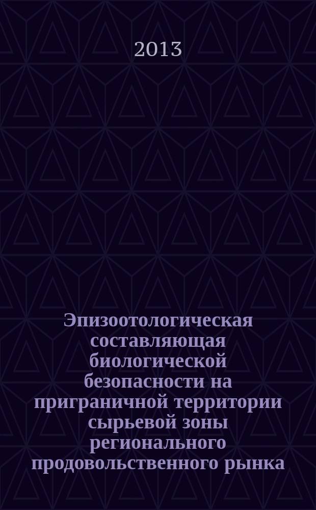 Эпизоотологическая составляющая биологической безопасности на приграничной территории сырьевой зоны регионального продовольственного рынка : автореферат диссертации на соискание ученой степени кандидата ветеринарных наук : специальность 06.02.02 <Ветеринарная микробиология, вирусология, эпизоотология, микология с микотоксикологией и иммунология> ; специальность 03.02.11 <Паразитология>