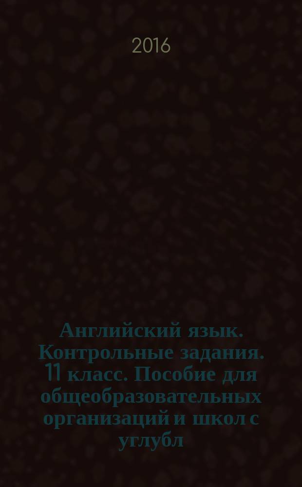 Английский язык. Контрольные задания. 11 класс. Пособие для общеобразовательных организаций и школ с углубл. изуч. англ. яз.