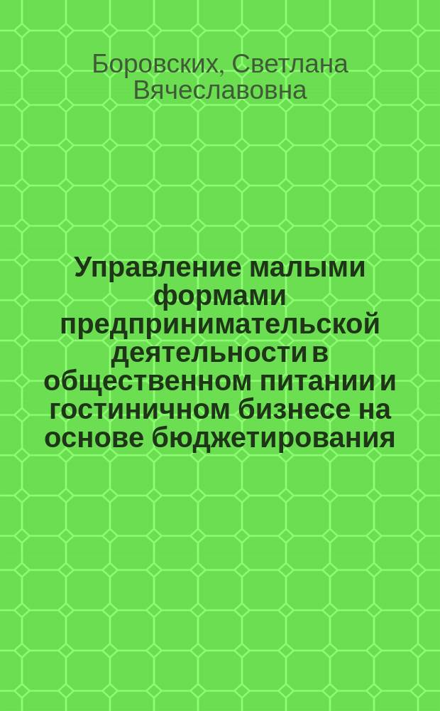 Управление малыми формами предпринимательской деятельности в общественном питании и гостиничном бизнесе на основе бюджетирования : автореферат диссертации на соискание ученой степени кандидата экономических наук : специальность 08.00.05 <Экономика и управление народным хозяйством по отраслям и сферам деятельности>
