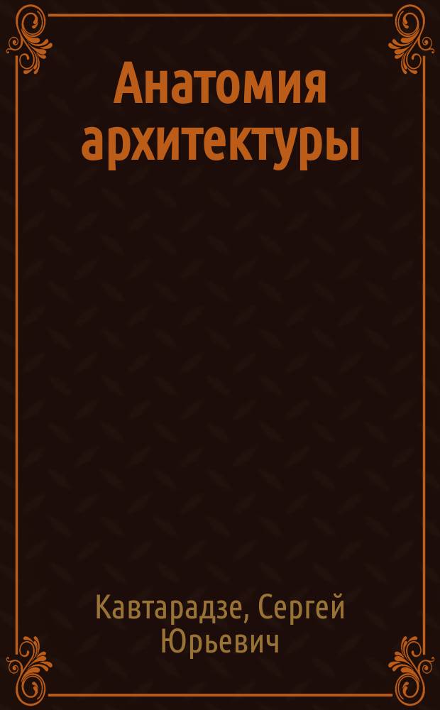 Анатомия архитектуры : семь книг о логике, форме и смысле