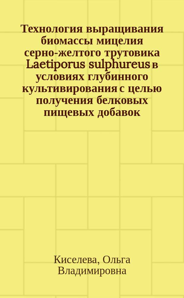 Технология выращивания биомассы мицелия серно-желтого трутовика Laetiporus sulphureus в условиях глубинного культивирования с целью получения белковых пищевых добавок : автореферат диссертации на соискание ученой степени кандидата технических наук : специальность 03.01.06 <Биотехнология в том числе, бионанотехнологии>