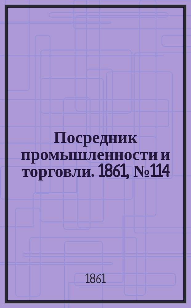 Посредник промышленности и торговли. 1861, №114 (17 мая)