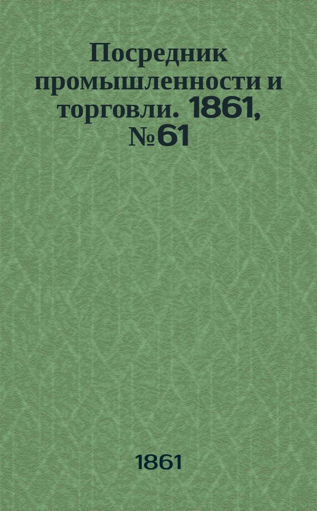 Посредник промышленности и торговли. 1861, №61 (14 марта)