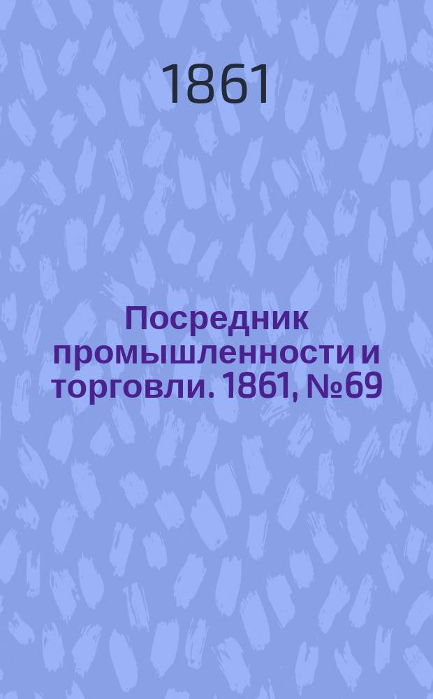 Посредник промышленности и торговли. 1861, №69 (23 марта)