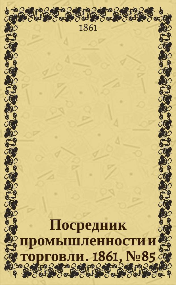 Посредник промышленности и торговли. 1861, №85 (11 апр.)