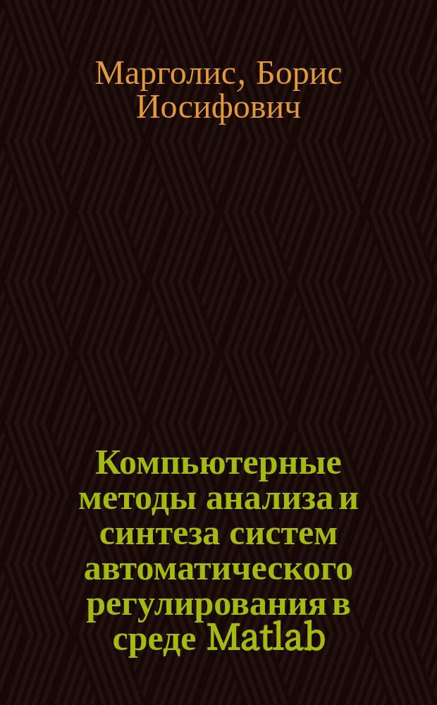 Компьютерные методы анализа и синтеза систем автоматического регулирования в среде Matlab : учебное пособие