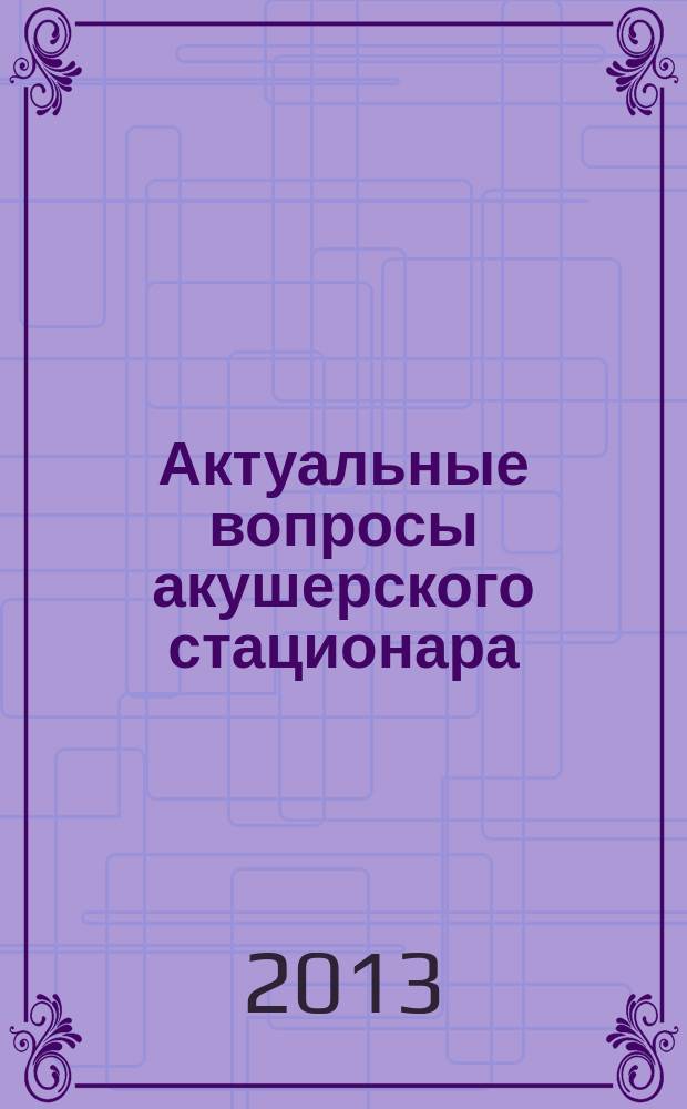Актуальные вопросы акушерского стационара : материалы Научно-практической конференции, посвященной 25-летию Городского родильного дома № 2
