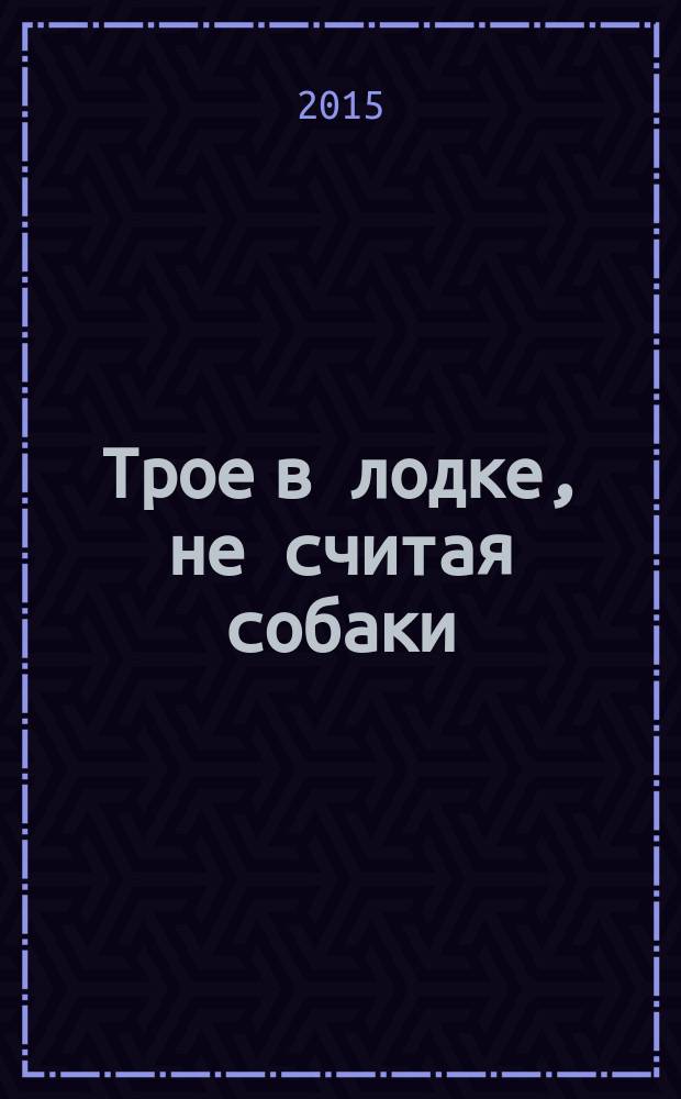 Трое в лодке, не считая собаки : перевод с английского