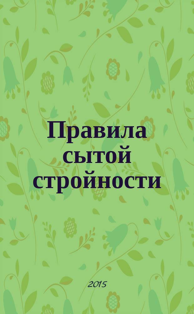 Правила сытой стройности : авторская программа сбалансированного питания