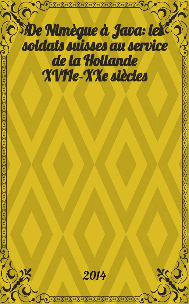 De Nimègue à Java: les soldats suisses au service de la Hollande XVIIe-XXe siècles = От Неймегена до Явы: швейцарские солдаты на службе Голландии в 17-20 вв.