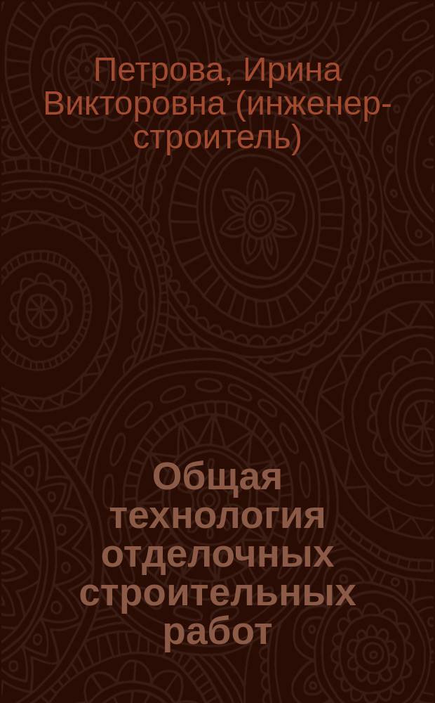 Общая технология отделочных строительных работ : учебное пособие для использования в учебном процессе образовательных учреждений, реализующих программы начального профессионального образования по профессии "Мастер отделочных строительных работ"