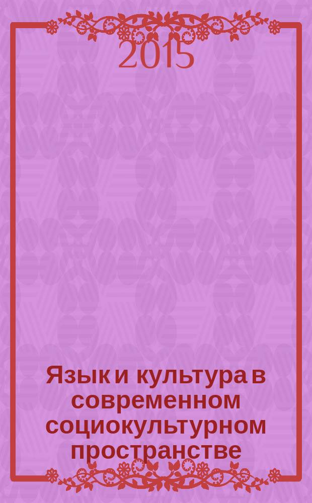 Язык и культура в современном социокультурном пространстве : сборник материалов и научных статей I Международной научно-практической конференции, 13-14 мая 2015 года