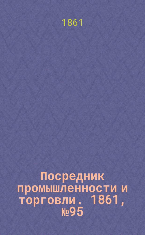 Посредник промышленности и торговли. 1861, №95 (22 апр.)