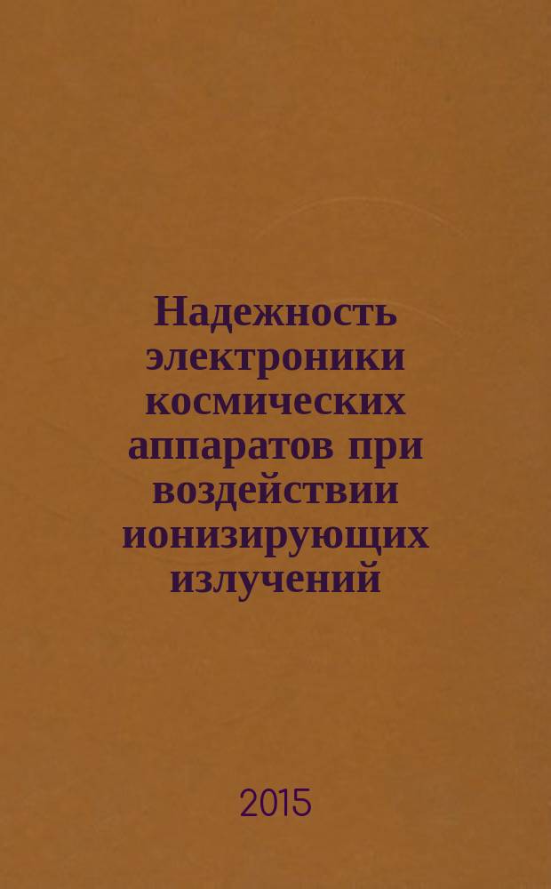 Надежность электроники космических аппаратов при воздействии ионизирующих излучений : учебное пособие : для студентов и аспирантов, обучающихся по техническим специальностям