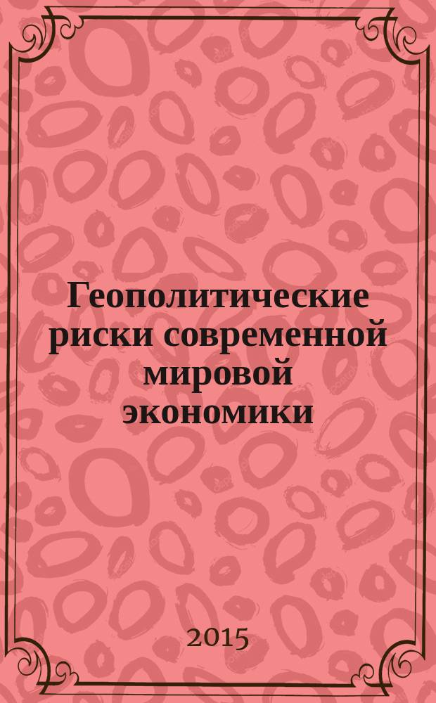 Геополитические риски современной мировой экономики : материалы международной научно-практической конференции, посвященной 30-летию создания кафедры мировой экономики, 8 декабря 2014 г
