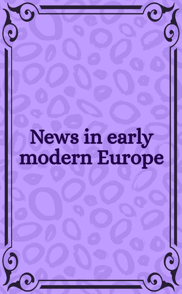 News in early modern Europe : currents and connections : based on the papers of a Conference on news in early modern Europe, the University of Sussex, the Summer of 2012 = Новости в Европе раннего Нового времени