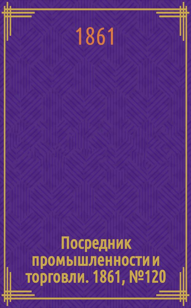 Посредник промышленности и торговли. 1861, №120 (24 мая)