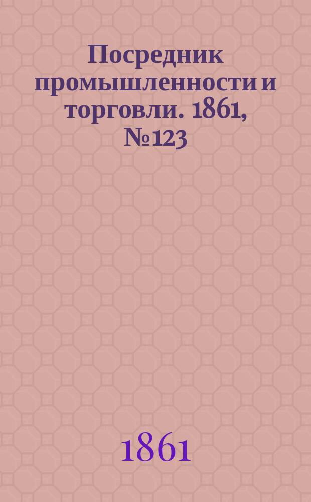 Посредник промышленности и торговли. 1861, №123 (27 мая)