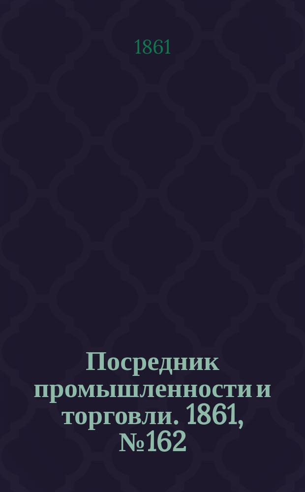 Посредник промышленности и торговли. 1861, №162 (12 июля)