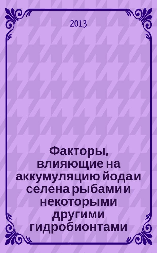 Факторы, влияющие на аккумуляцию йода и селена рыбами и некоторыми другими гидробионтами : автореферат диссертации на соискание ученой степени кандидата биологических наук : специальность 03.02.08 <Экология по отраслям>