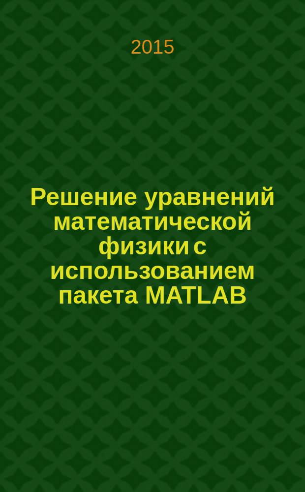 Решение уравнений математической физики с использованием пакета MATLAB : учебное пособие : для студентов инженерно-физических специальностей