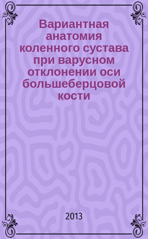 Вариантная анатомия коленного сустава при варусном отклонении оси большеберцовой кости : автореферат диссертации на соискание ученой степени кандидата медицинских наук : специальность 14.03.01 <Анатомия человека>
