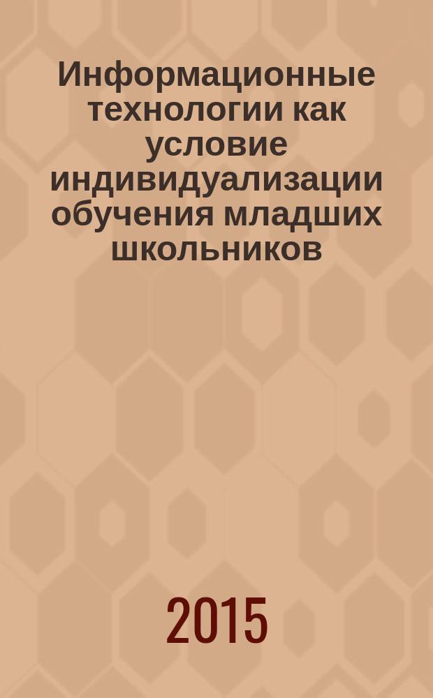 Информационные технологии как условие индивидуализации обучения младших школьников : сборник статей региональной научно-практической конференции (г. Елец, 12-13 декабря 2014 г.)
