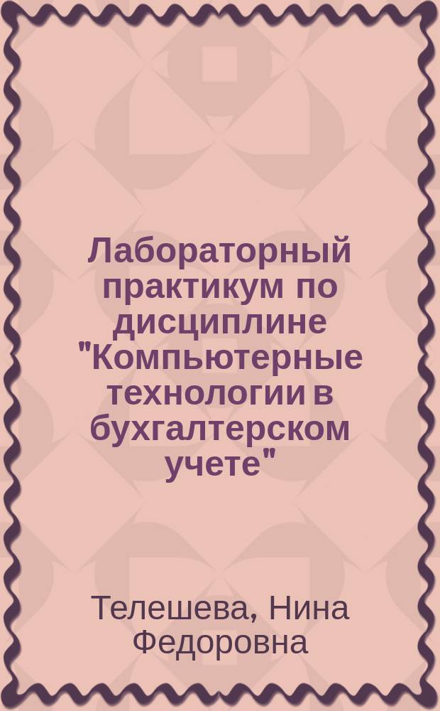Лабораторный практикум по дисциплине "Компьютерные технологии в бухгалтерском учете" : работа с программой "1C: Бухгалтерия 8, редакция 2.0" : учебно-методическое пособие для студентов высших учебных заведений, обучающихся по направлению подготовки: 080500.62 "Бизнес-информатика", 230700.62 "Прикладная информатика"