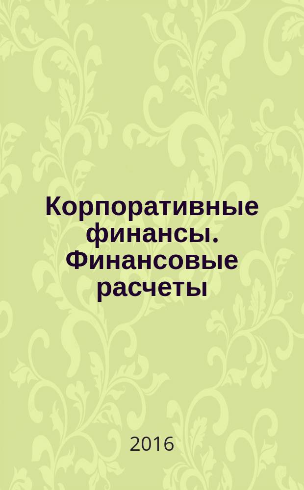 Корпоративные финансы. Финансовые расчеты : учебник для обучающихся по программам высшего образования направлений подготовки 38.03.02 "Менеджмент", 38.03.01 "Экономика" (квалификация (степень) "бакалавр")