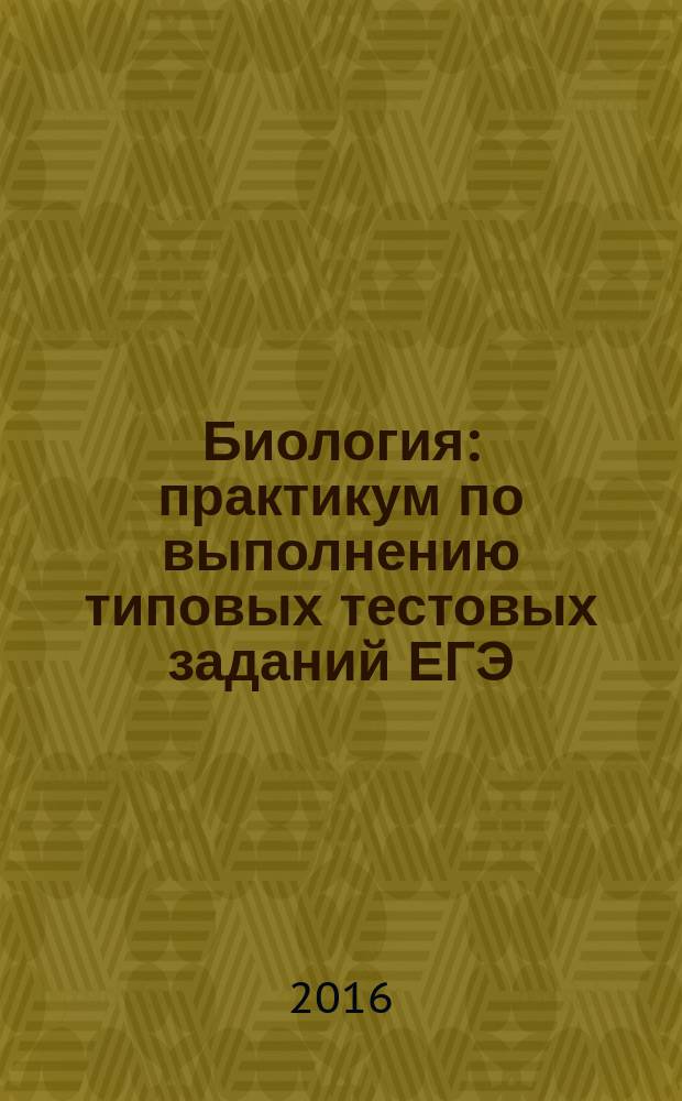 Биология : практикум по выполнению типовых тестовых заданий ЕГЭ