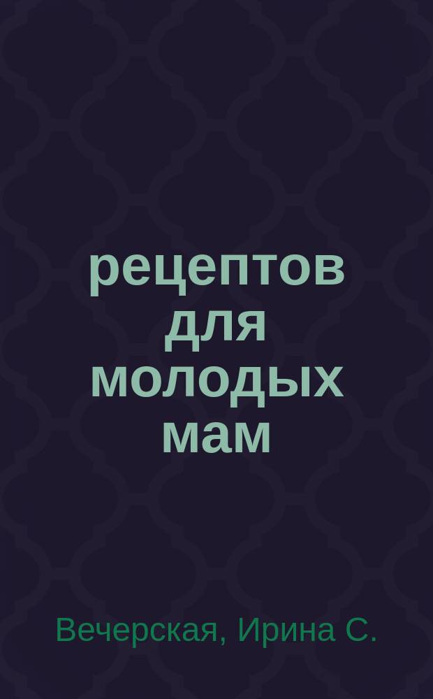 100 рецептов для молодых мам : вкусно, полезно, душевно, целебно