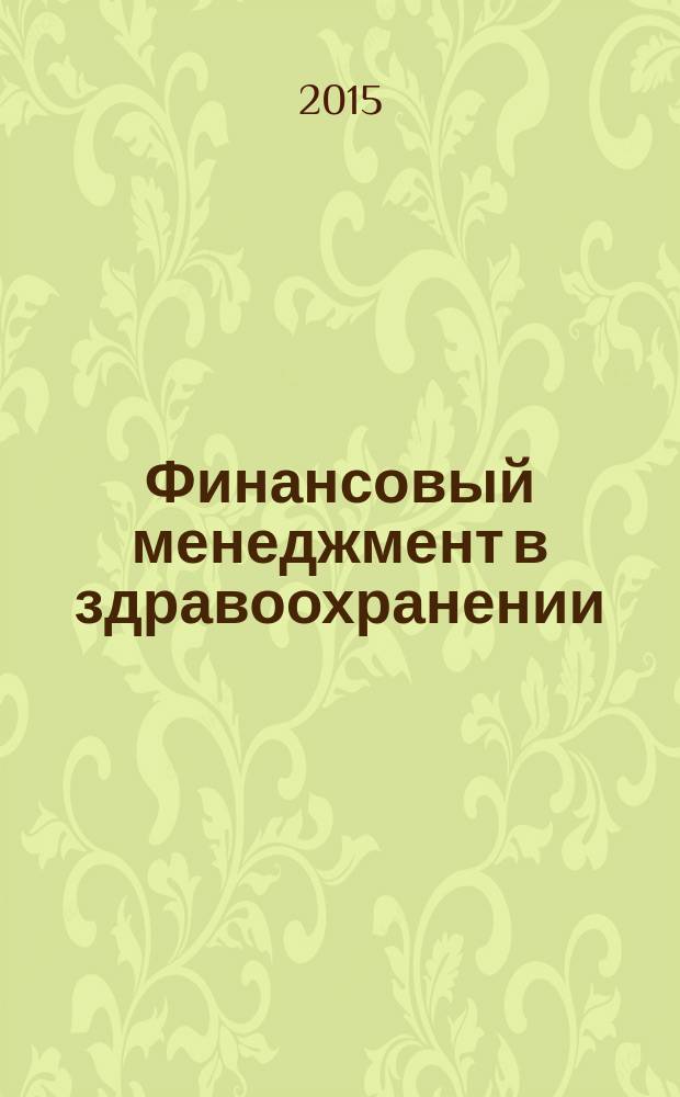 Финансовый менеджмент в здравоохранении : учебное пособие : для интернов, ординаторов, аспирантов и преподавателей высших медицинских и фармацевтических учебных заведений