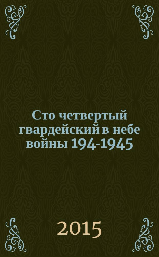 Сто четвертый гвардейский в небе войны 1941- 1945 : воспоминания летчика-истребителя: о друзьях-товарищах и о себе [в 4 т.]. Т. 4