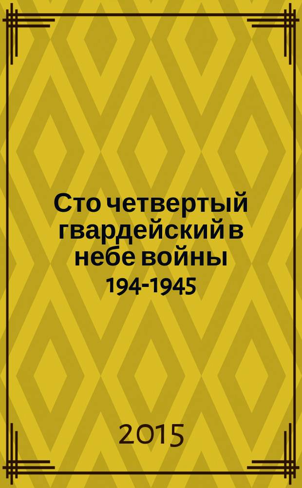 Сто четвертый гвардейский в небе войны 1941- 1945 : воспоминания летчика-истребителя: о друзьях-товарищах и о себе [в 4 т.]. Т. 3
