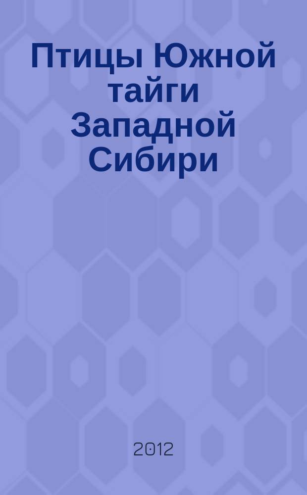 Птицы Южной тайги Западной Сибири = Birds of Southern taiga of West Siberia : 25 лет спустя