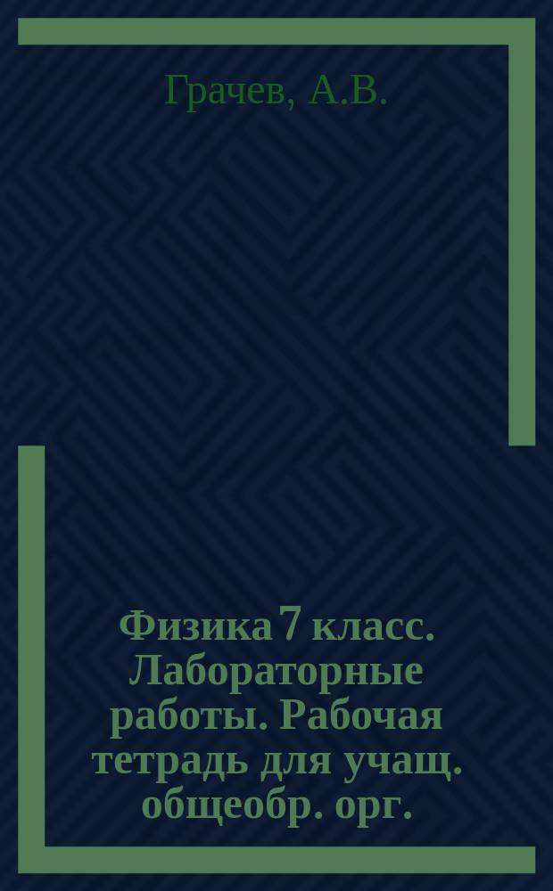 Физика 7 класс. Лабораторные работы. Рабочая тетрадь для учащ. общеобр. орг.