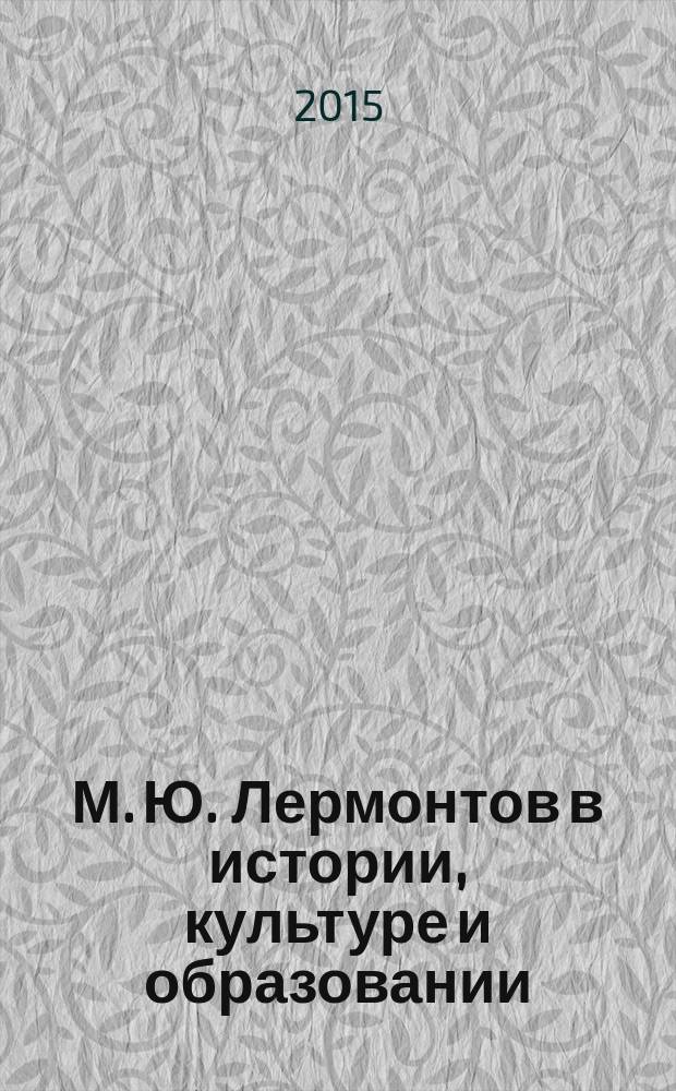 М. Ю. Лермонтов в истории, культуре и образовании : сборник научных трудов, посвященный Году литературы