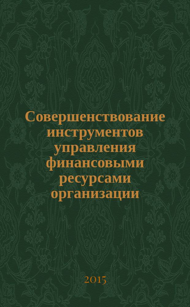 Совершенствование инструментов управления финансовыми ресурсами организации : монография