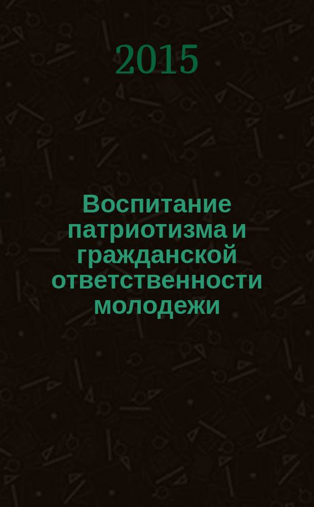 Воспитание патриотизма и гражданской ответственности молодежи: методология, опыт, перспективы : сборник материалов молодежного научного форума, (Екатеринбург, 5-6 мая 2015 г.), проходившего в рамках фестиваля "Весна Победы в Уральском федеральном"