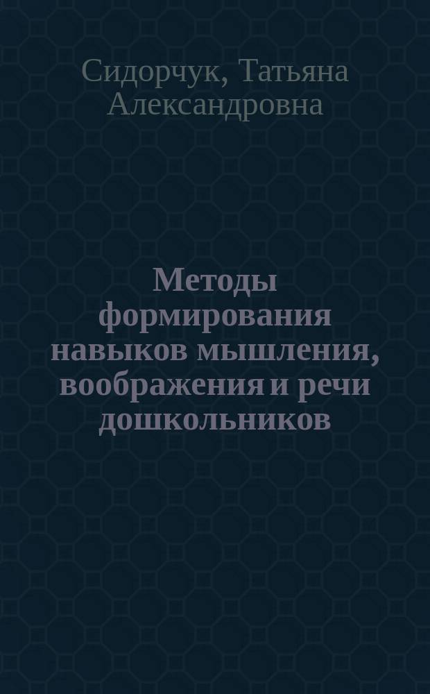 Методы формирования навыков мышления, воображения и речи дошкольников : (учебное пособие для работников дошкольных учреждений)