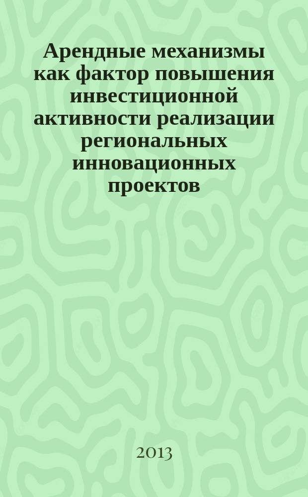 Арендные механизмы как фактор повышения инвестиционной активности реализации региональных инновационных проектов : автореферат диссертации на соискание ученой степени кандидата экономических наук : специальность 08.00.05 <Экономика и управление народным хозяйством по отраслям и сферам деятельности>